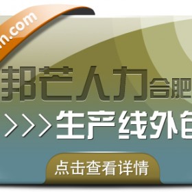 合肥生产线外包选邦芒 解决人力短缺的可靠选择